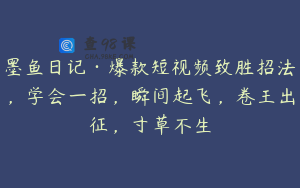 墨鱼日记·爆款短视频致胜招法，学会一招，瞬间起飞，卷王出征，寸草不生