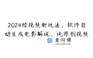 2024短视频新玩法，软件自动生成电影解说，纯原创视频