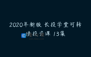 2020年新版 长投学堂可转债投资课 13集