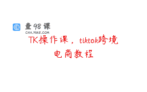 TK操作课，tiktok跨境电商教程