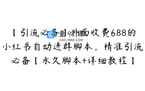 【引流必备】外面收费688的小红书自动进群脚本,精准引流必备【永久脚本+详细教程】