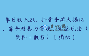 单日收入2k，抖音手游大揭秘，靠手游暴力变现，无脑玩法（资料＋教程）【揭秘】