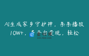 AI生成家乡守护神，条条播放10W+，多平台变现，轻松