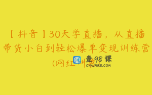 【抖音】30天学直播，从直播带货小白到轻松爆单变现训练营(网红叫兽)