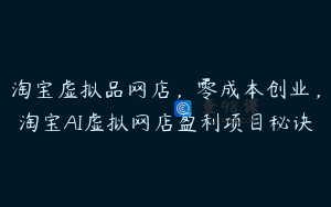 淘宝虚拟品网店，零成本创业，淘宝AI虚拟网店盈利项目秘诀