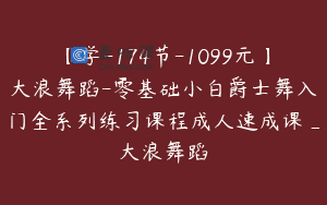 【学-174节-1099元】大浪舞蹈-零基础小白爵士舞入门全系列练习课程成人速成课_大浪舞蹈