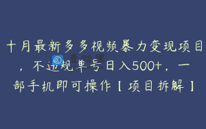 十月最新多多视频暴力变现项目，不违规单号日入500+，一部手机即可操作【项目拆解】