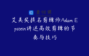 艾美奖提名剪辑师Adam Epstein讲述高效剪辑的节奏与技巧