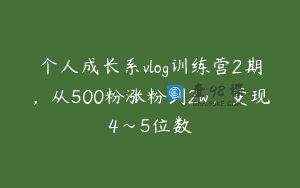个人成长系vlog训练营2期，从500粉涨粉到2w，变现4～5位数