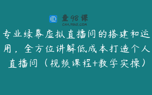 专业绿幕虚拟直播间的搭建和运用，全方位讲解低成本打造个人直播间（视频课程+教学实操）