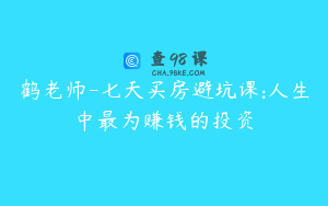 鹤老师-七天买房避坑课:人生中最为赚钱的投资