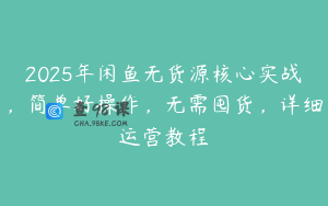 2025年闲鱼无货源核心实战，简单好操作，无需囤货，详细运营教程
