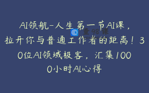 AI领航-人生第一节AI课,拉开你与普通工作者的距离!30位AI领域极客,汇集1000小时Al心得