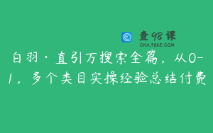 白羽·直引万搜索全篇，从0-1，多个类目实操经验总结付费
