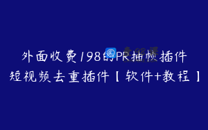 外面收费198的PR抽帧插件短视频去重插件【软件+教程】