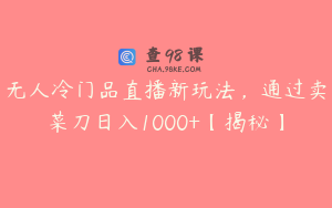 无人冷门品直播新玩法,通过卖菜刀日入1000+【揭秘】