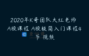2020年K哥团队大红老师 A股课程 A股极简入门课程4节 视频