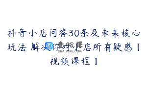抖音小店问答30条及未来核心玩法 解决你对小店所有疑惑【视频课程】