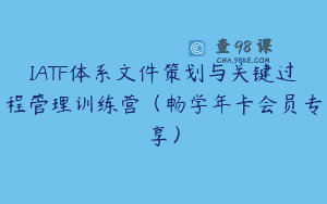 IATF体系文件策划与关键过程管理训练营（畅学年卡会员专享）