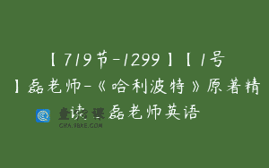 【719节-1299】【1号】磊老师-《哈利波特》原著精读_磊老师英语