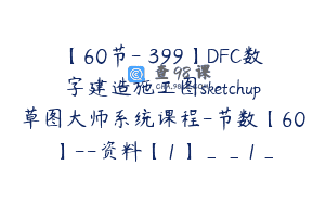 【60节-￥399】DFC数字建造施工图sketchup草图大师系统课程-节数【60】–资料【1】__1_