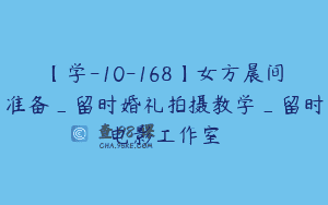 【学-10-168】女方晨间准备_留时婚礼拍摄教学_留时电影工作室