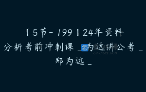 【5节-￥199】24年资料分析考前冲刺课_为远讲公考_郑为远_