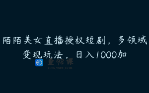 陌陌美女直播授权短剧，多领域变现玩法，日入1000加