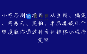 小程序测试项目：从星图、搞笑、网易云、实拍、单品爆破几个维度教你通过抖音抖推猫小程序变现