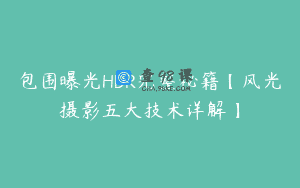 包围曝光HDR完整秘籍【风光摄影五大技术详解】