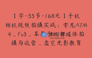 【学-33节-168元】手机相机视频拍摄实战：索尼A7M4_Fx3_苹果手机自媒体拍摄与运营_虚空光影教育