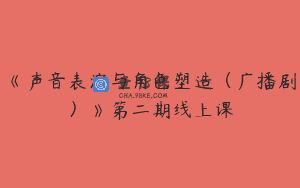 《声音表演与角色塑造（广播剧）》第二期线上课
