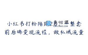 小红书打粉陪跑2.0，一整套前后端变现流程，做私域流量