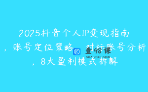 2025抖音个人IP变现指南，账号定位策略，对标账号分析，8大盈利模式拆解