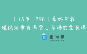 【13节-￥298】希妈童装短视频带货课堂_希妈的童装课堂