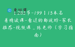 【283节-199】13本名著精读课-看过的都说好-家长推荐-视频课_陈老师（学习指南）