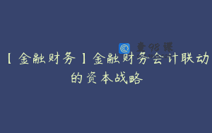 【金融财务】金融财务会计联动的资本战略