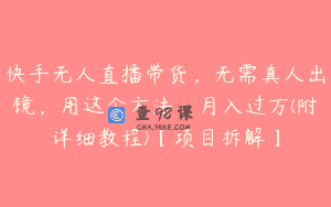 快手无人直播带货，无需真人出镜，用这个方法，月入过万(附详细教程)【项目拆解】