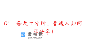 QL_每天十分钟，普通人如何写好字！
