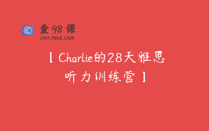 【Charlie的28天雅思听力训练营】