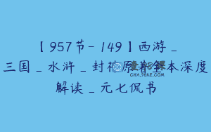 【957节-￥149】西游_三国_水浒_封神原著全本深度解读_元七侃书