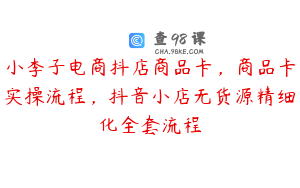 小李子电商抖店商品卡,商品卡实操流程,抖音小店无货源精细化全套流程