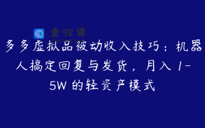 多多虚拟品被动收入技巧：机器人搞定回复与发货，月入 1-5W 的轻资产模式