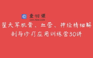 翟天军肌骨、血管、神经精细解剖与诊疗应用训练营30讲