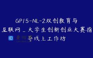 GP15-NL-2双创教育与互联网_大学生创新创业大赛指导线上工作坊