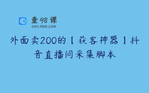 外面卖200的【获客神器】抖音直播间采集脚本