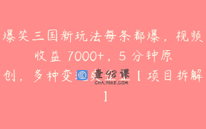 爆笑三国新玩法每条都爆，视频收益 7000+，5 分钟原创，多种变现爽歪歪【项目拆解】