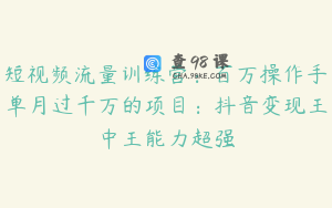 短视频流量训练营：百万操作手单月过千万的项目：抖音变现王中王能力超强