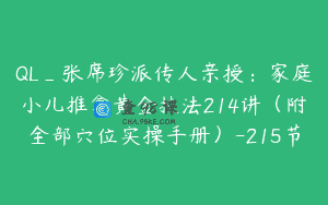QL_张席珍派传人亲授：家庭小儿推拿黄金技法214讲（附全部穴位实操手册）-215节