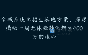 全域系统化招生落地方案，深度揭秘一周无体验转化新生400万的核心